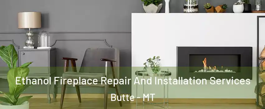  Ethanol Fireplace Repair And Installation Services Butte - MT