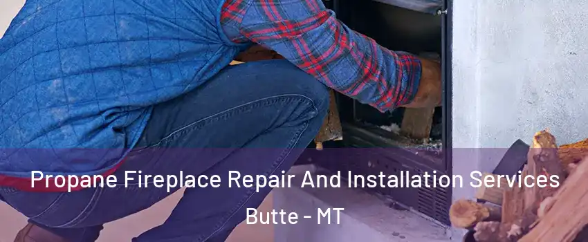  Propane Fireplace Repair And Installation Services Butte - MT