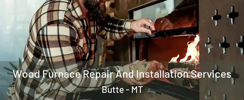  Wood Furnace Repair And Installation Services Butte - MT